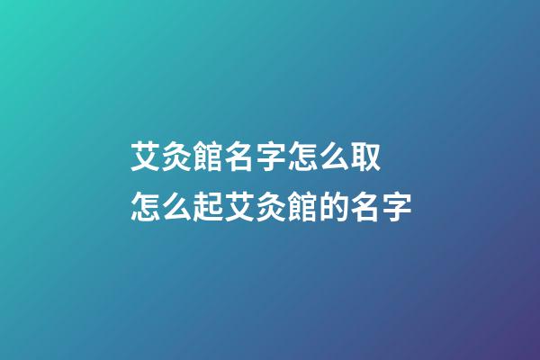 艾灸館名字怎么取 怎么起艾灸館的名字-第1張-店鋪起名-玄機派